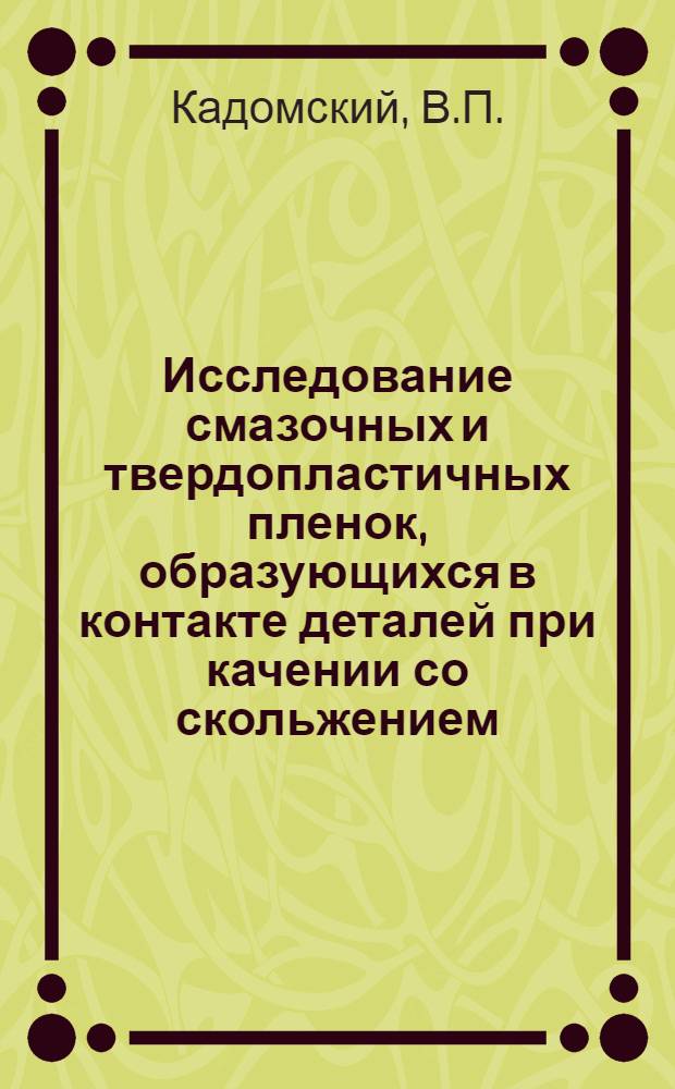 Исследование смазочных и твердопластичных пленок, образующихся в контакте деталей при качении со скольжением : Автореф. дис. на соиск. учен. степени канд. техн. наук