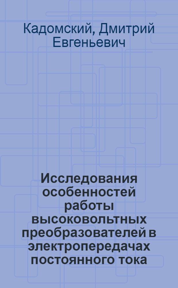 Исследования особенностей работы высоковольтных преобразователей в электропередачах постоянного тока : Автореф. дис. на соиск. учен. степени д-ра техн. наук