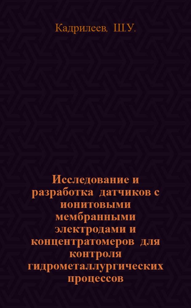 Исследование и разработка датчиков с ионитовыми мембранными электродами и концентратомеров для контроля гидрометаллургических процессов : Автореф. дис. на соиск. учен. степени канд. техн. наук
