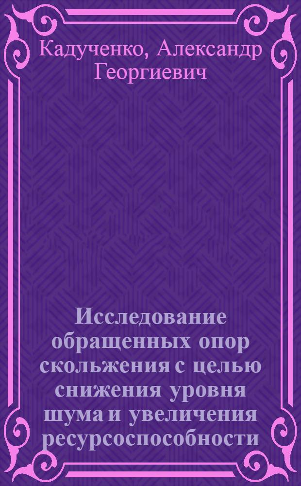Исследование обращенных опор скольжения с целью снижения уровня шума и увеличения ресурсоспособности : Автореф. дис. на соиск. учен. степени канд. техн. наук