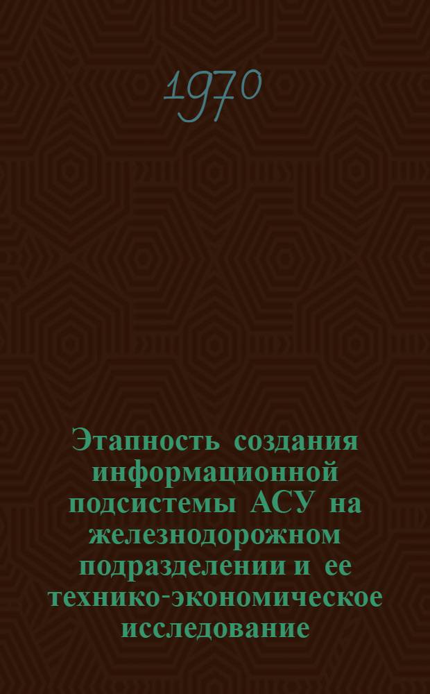 Этапность создания информационной подсистемы АСУ на железнодорожном подразделении и ее технико-экономическое исследование : Автореф. дис. на соискание учен. степени канд. техн. наук : (05.255)