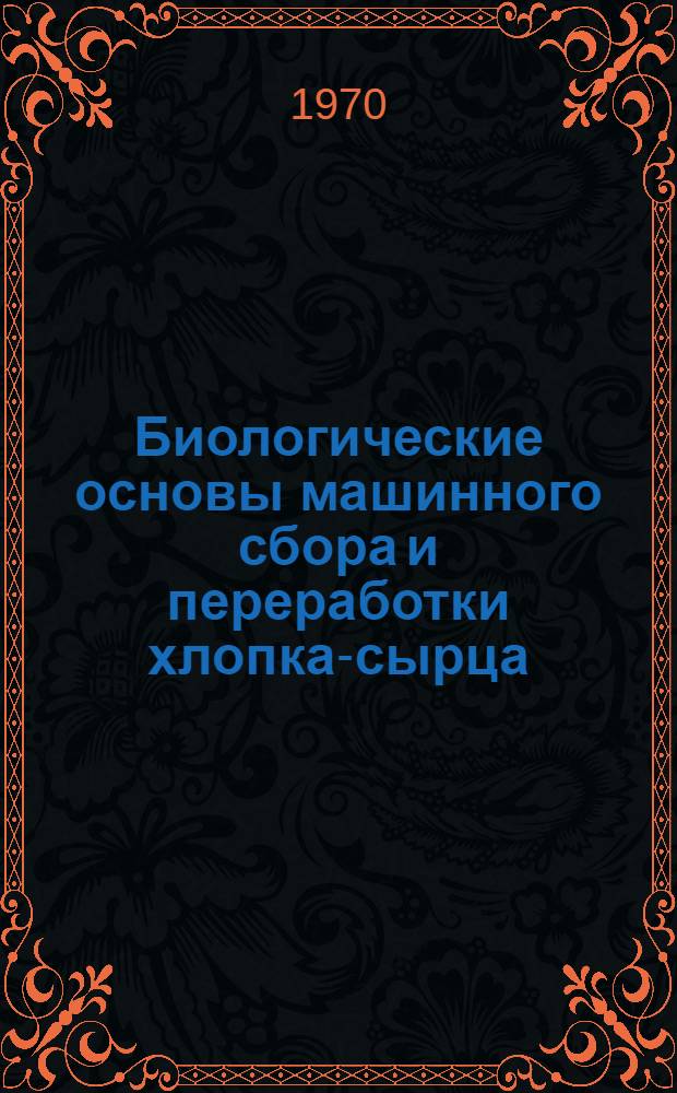 Биологические основы машинного сбора и переработки хлопка-сырца : Автореф. дис. на соискание учен. степени д-ра с.-х. наук : (06.534)