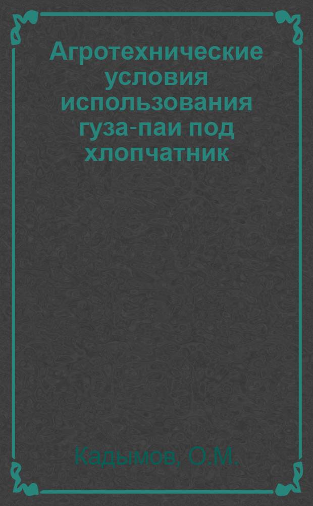 Агротехнические условия использования гуза-паи под хлопчатник : Автореф. дис. на соискание учен. степени канд. с.-х. наук : (06.538)
