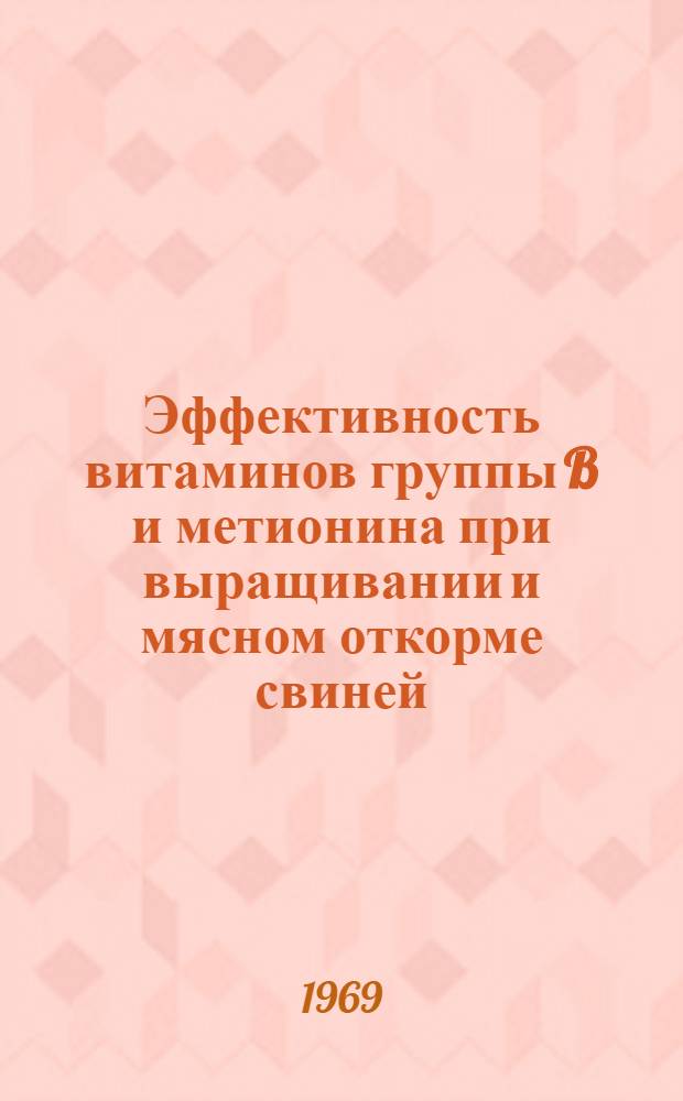 Эффективность витаминов группы B и метионина при выращивании и мясном откорме свиней : Автореф. дис. на соискание учен. степени канд. с.-х. наук : (06.551)