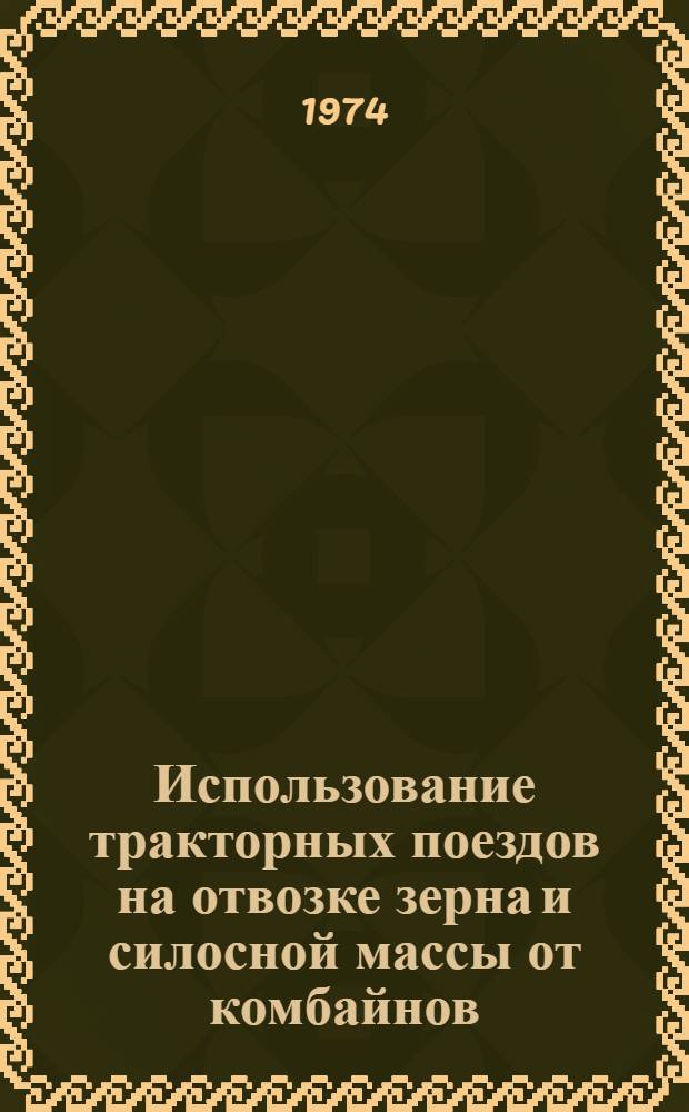 Использование тракторных поездов на отвозке зерна и силосной массы от комбайнов : (Опыт хоз-в Астрах. р-на Целиногр. обл.)