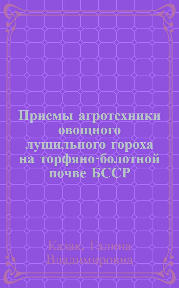 Приемы агротехники овощного лущильного гороха на торфяно-болотной почве БССР : Автореф. дис. на соиск. учен. степени канд. с.-х. наук : (06.01.06)