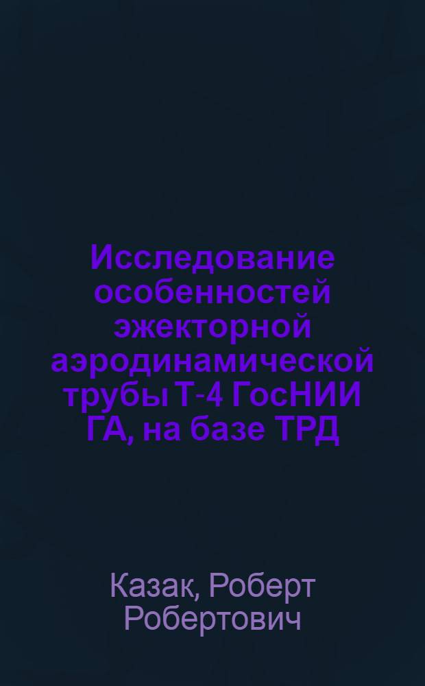 Исследование особенностей эжекторной аэродинамической трубы Т-4 ГосНИИ ГА, на базе ТРД, предназначенной для специальных испытаний : Автореф. дис. на соиск. учен. степени канд. техн. наук