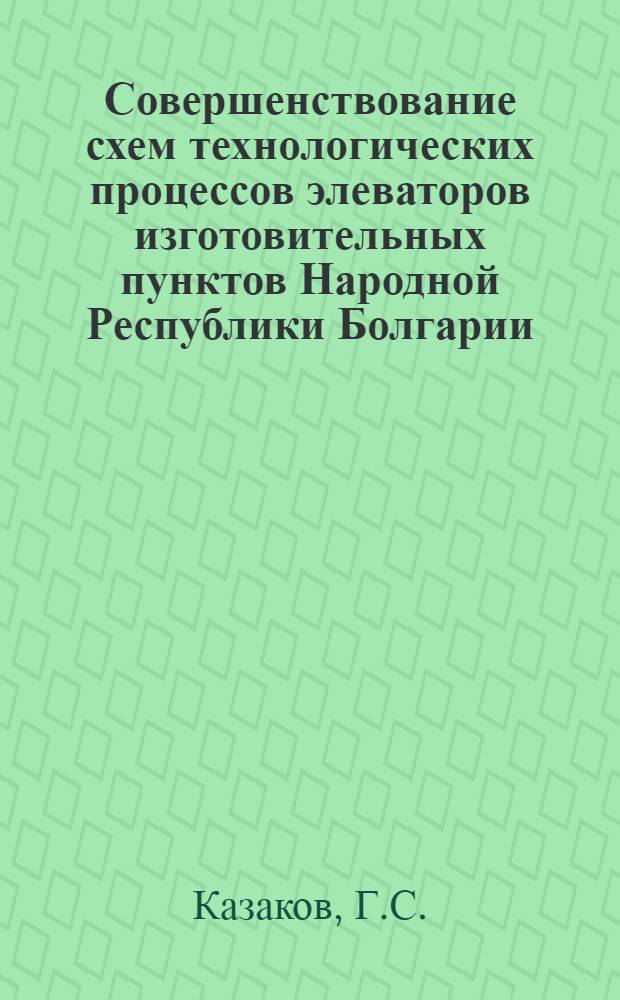 Совершенствование схем технологических процессов элеваторов изготовительных пунктов Народной Республики Болгарии : Автореф. дис. на соиск. учен. степени канд. техн. наук : (375)