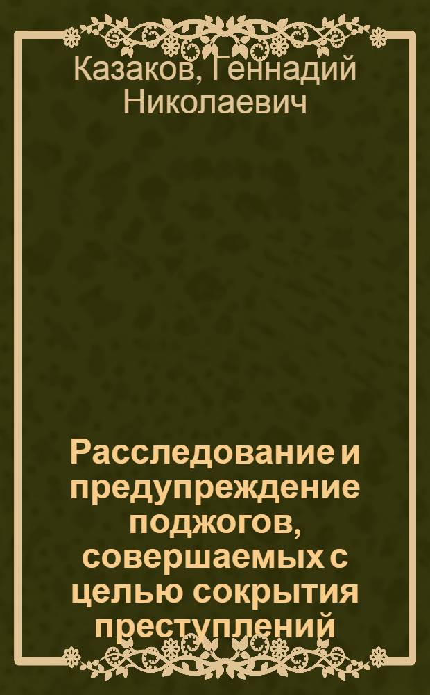 Расследование и предупреждение поджогов, совершаемых с целью сокрытия преступлений : Автореф. дис. на соиск. учен. степени канд. юрид. наук