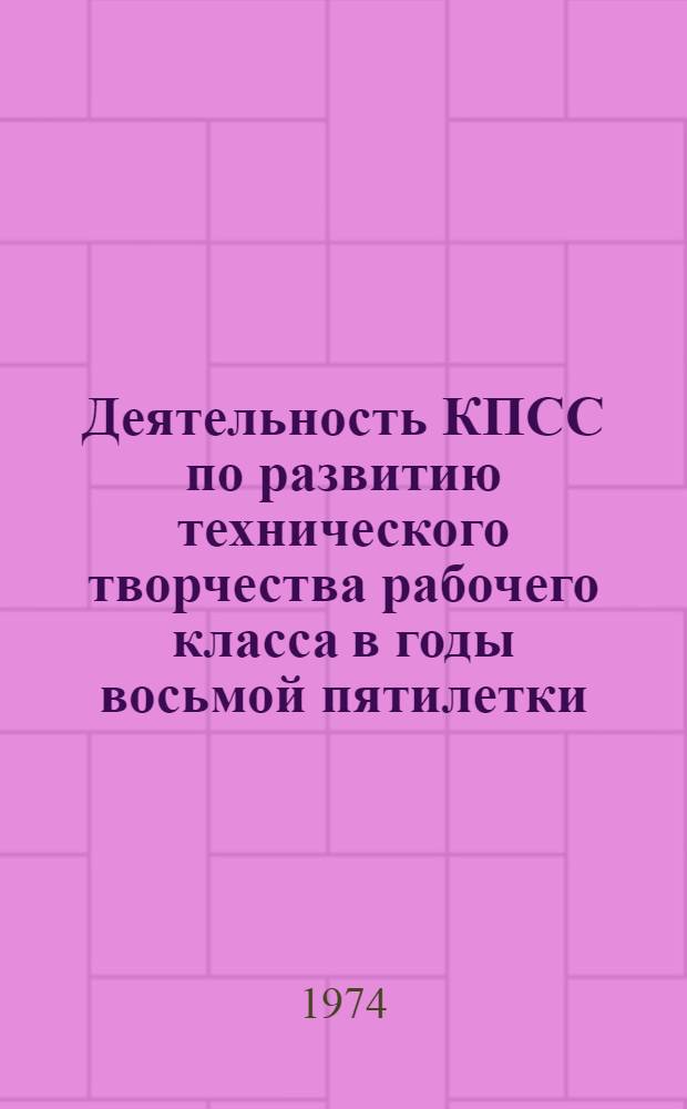 Деятельность КПСС по развитию технического творчества рабочего класса в годы восьмой пятилетки : (На материалах Башк. парт. организации) : Автореф. дис. на соиск. учен. степени канд. ист. наук : (07.00.01)