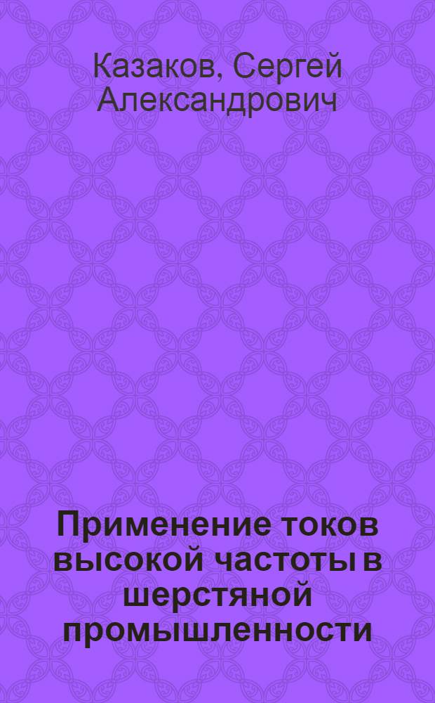 Применение токов высокой частоты в шерстяной промышленности : Автореф. дис. на соиск. учен. степени д-ра техн. наук : (05.19.03)