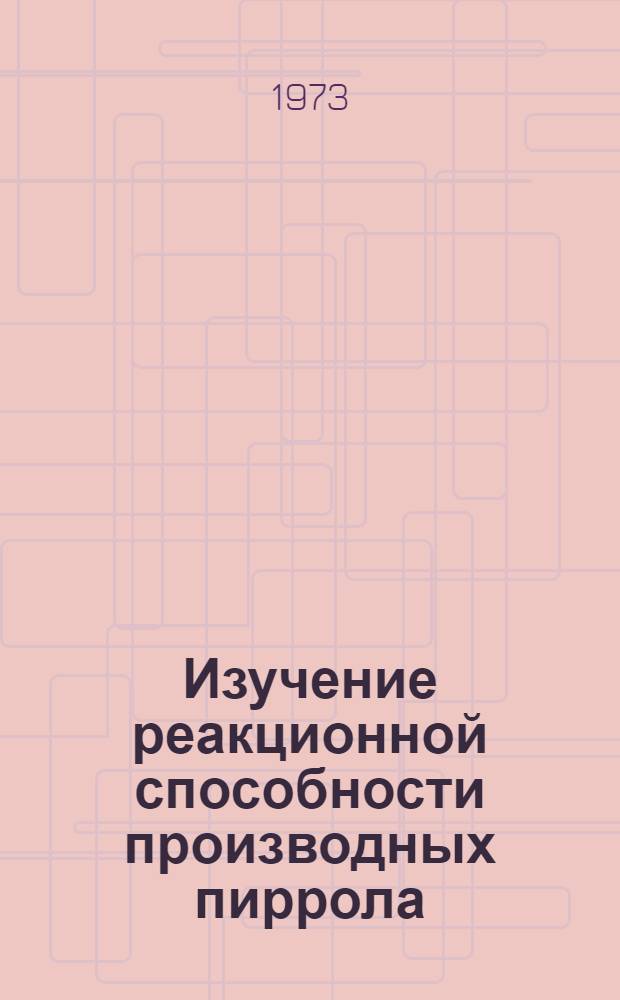 Изучение реакционной способности производных пиррола : Автореф. дис. на соиск. учен. степени канд. хим. наук : (02.00.03)