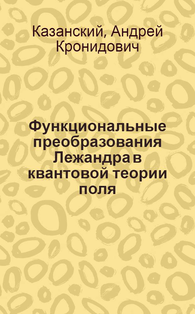 Функциональные преобразования Лежандра в квантовой теории поля : Автореф. дис. на соиск. учен. степени канд. физ.-мат. наук : (01.04.02)