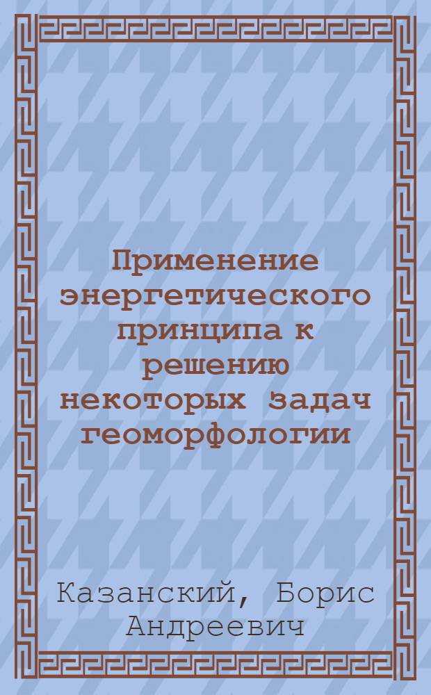 Применение энергетического принципа к решению некоторых задач геоморфологии : Автореф. дис. на соиск. учен. степени канд. геогр. наук : (11.00.04)