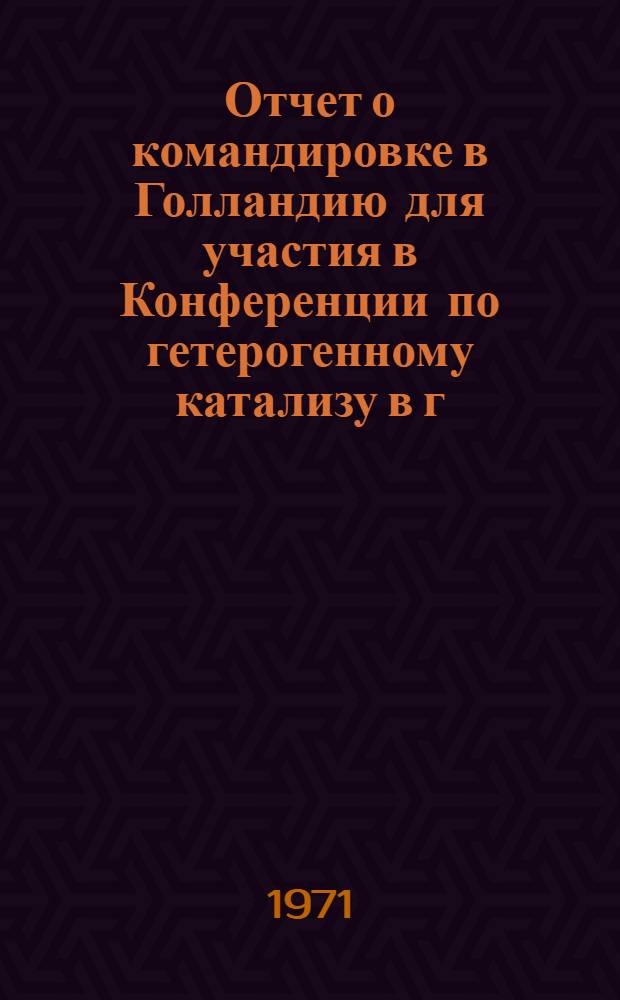 Отчет о командировке в Голландию [для участия в Конференции по гетерогенному катализу в г. Рурмонд с 5 по 10 июля 1970 г.]
