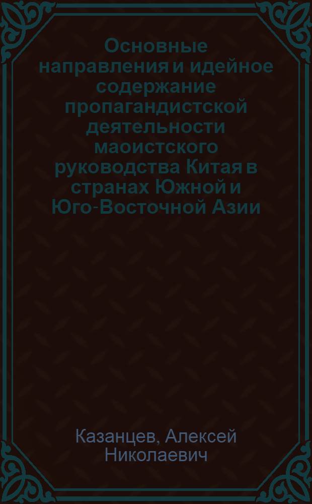 Основные направления и идейное содержание пропагандистской деятельности маоистского руководства Китая в странах Южной и Юго-Восточной Азии (в конце 60-х - начале 70-х гг.) : Автореф. дис. на соиск. учен. степени канд. ист. наук