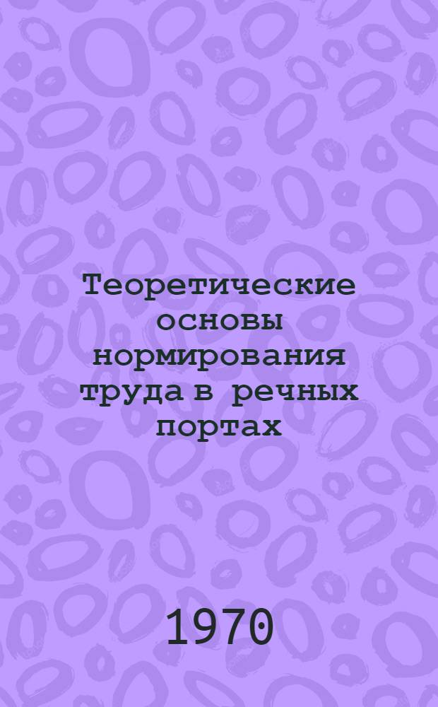 Теоретические основы нормирования труда в речных портах : Автореф. дис. на соискание учен. степени д-ра техн. наук : (472)