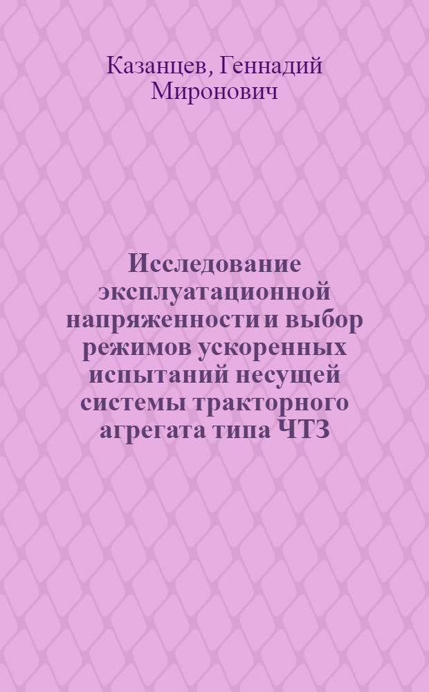Исследование эксплуатационной напряженности и выбор режимов ускоренных испытаний несущей системы тракторного агрегата типа ЧТЗ : Автореф. дис. на соискание учен. степени канд. техн. наук : (05412)