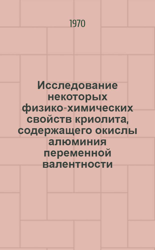 Исследование некоторых физико-химических свойств криолита, содержащего окислы алюминия переменной валентности : Автореф. дис. на соискание учен. степени канд. техн. наук : (05.322)