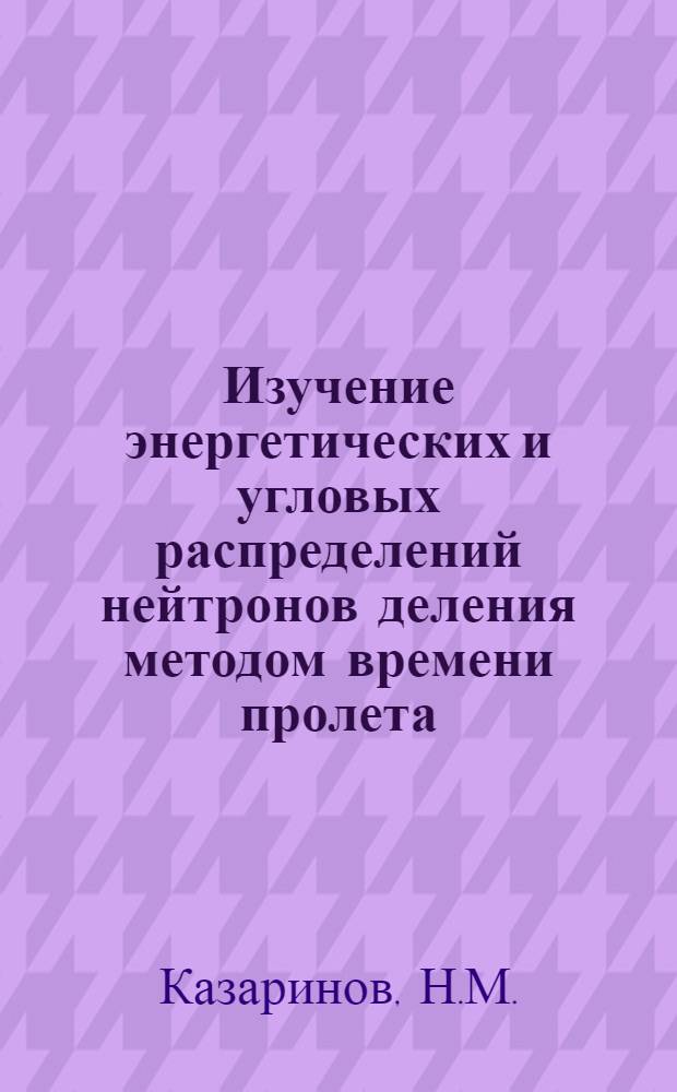 Изучение энергетических и угловых распределений нейтронов деления методом времени пролета : Автореф. дис. на соискание учен. степени канд. физ.-мат. наук : (055)