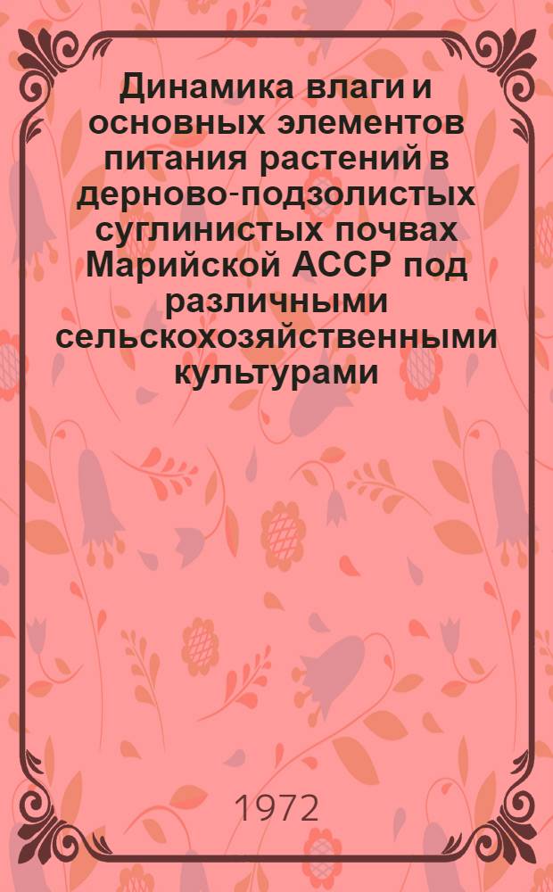 Динамика влаги и основных элементов питания растений в дерново-подзолистых суглинистых почвах Марийской АССР под различными сельскохозяйственными культурами : Автореф. дис. на соиск. учен. степени канд. биол. наук : (532)