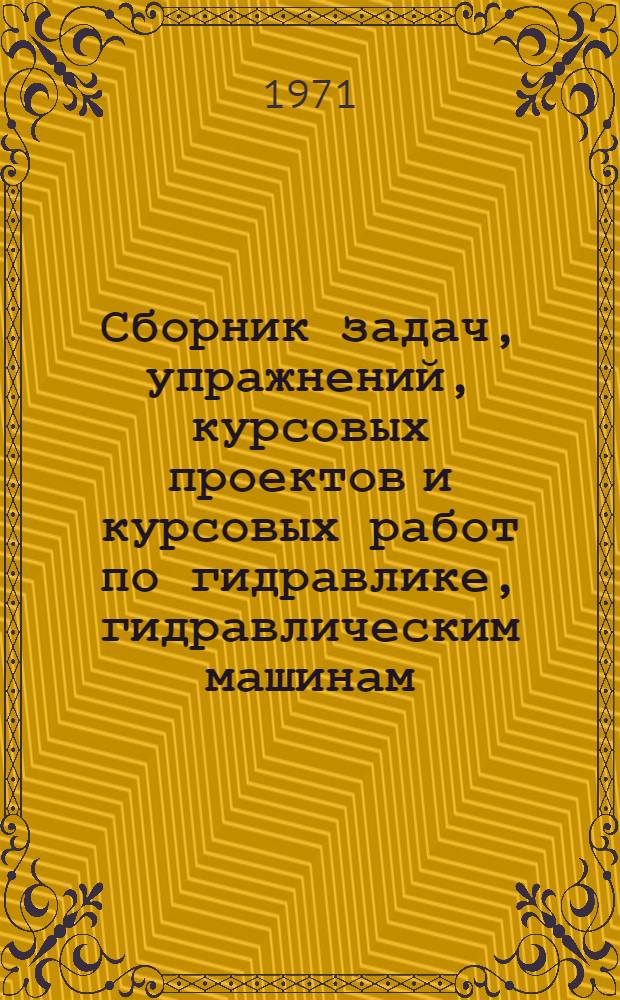 Сборник задач, упражнений, курсовых проектов и курсовых работ по гидравлике, гидравлическим машинам, сельскохозяйственному водоснабжению, орошению и насосным установкам для факультетов механизации сельского хозяйства, электрификации сельского хозяйства, организации и технологии ремонта машинно-тракторного парка и факультета заочного образования