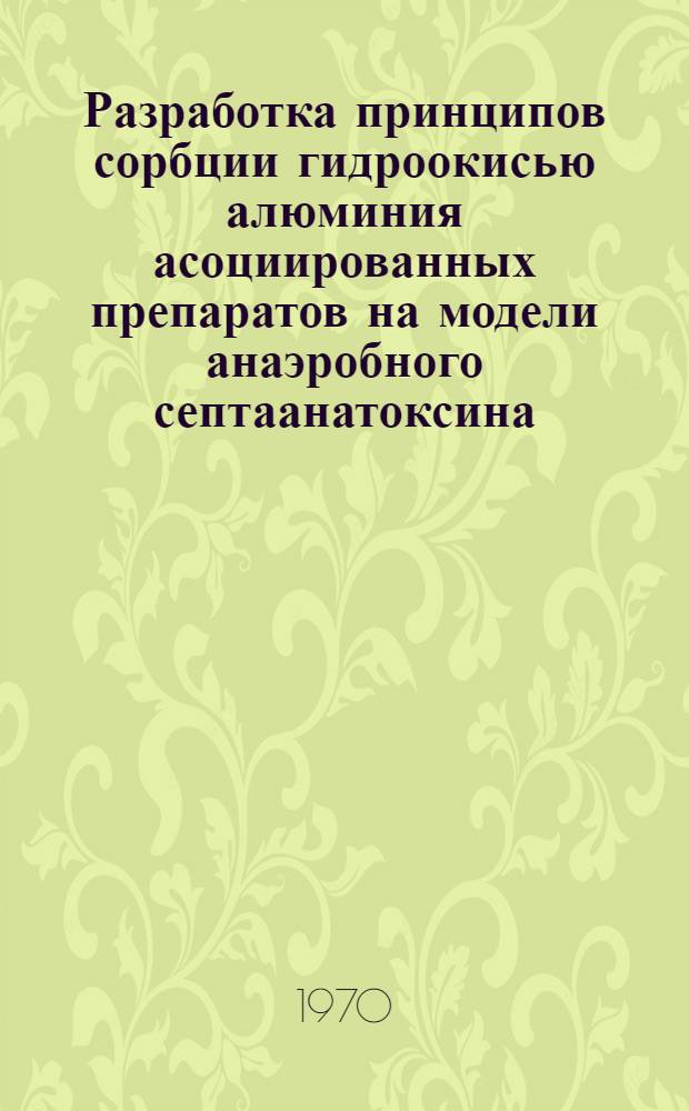 Разработка принципов сорбции гидроокисью алюминия асоциированных препаратов на модели анаэробного септаанатоксина : Автореф. дис. на соискание учен. степени канд. биол. наук : (03.096)