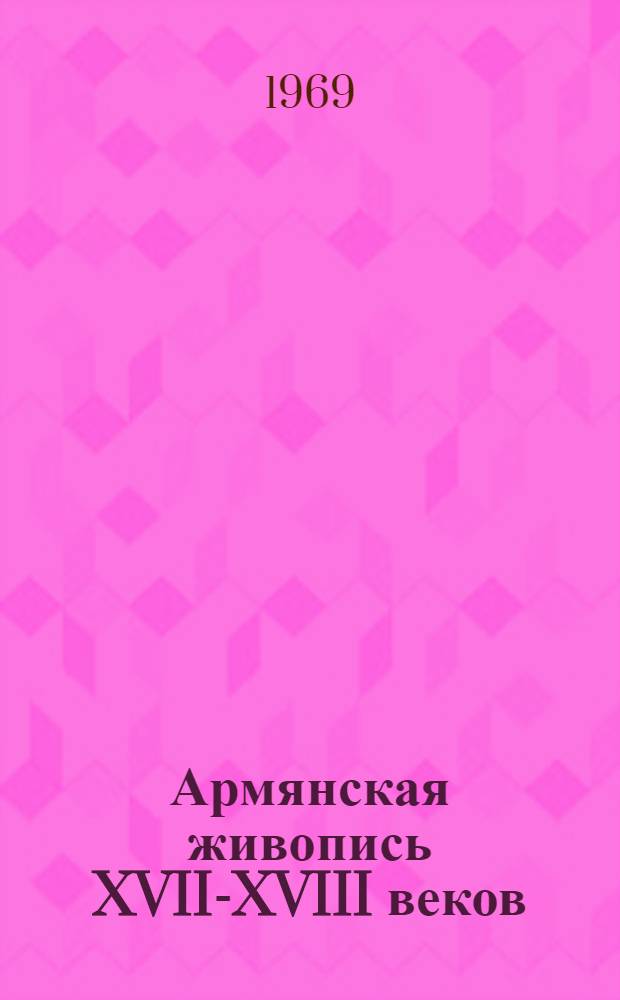 Армянская живопись XVII-XVIII веков : Автореф. дис. на соискание учен. степени д-ра искусствоведения : (823)