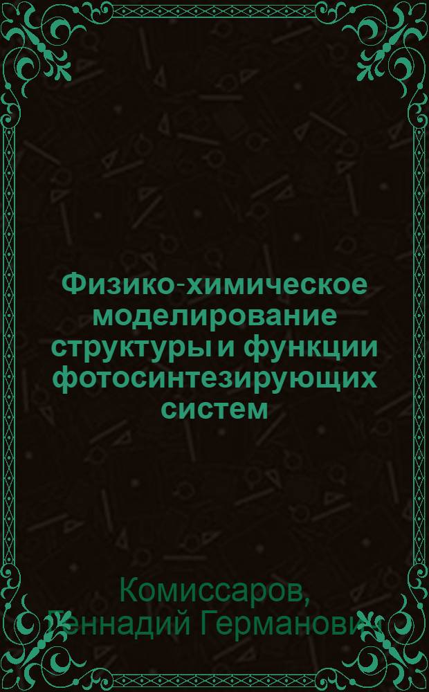 Физико-химическое моделирование структуры и функции фотосинтезирующих систем : Автореф. дис. на соиск. учен. степени д-ра хим. наук : (02.00.04)