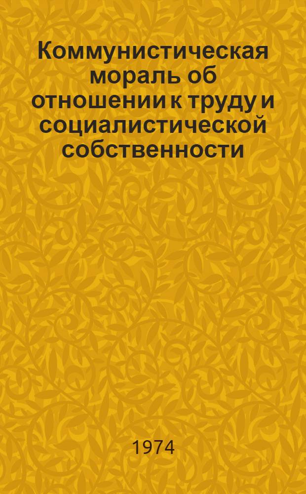 Коммунистическая мораль об отношении к труду и социалистической собственности : Метод. рекомендации в помощь руководителям и пропагандистам школ ком. труда предприятий торговли и обществ. питания