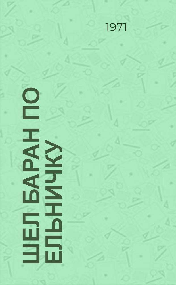 Шел баран по ельничку : (По мотивам нар. шуточных песен) : Книжка-картинка