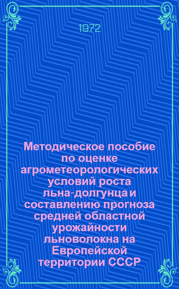 Методическое пособие по оценке агрометеорологических условий роста льна-долгунца и составлению прогноза средней областной урожайности льноволокна на Европейской территории СССР