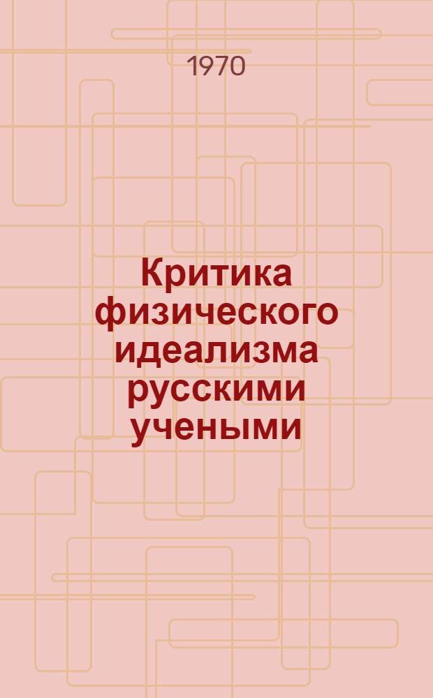 Критика физического идеализма русскими учеными (конец XIX - первая четверть XX в.) : Автореф. дис. на соискание учен. степени д-ра филос. наук : (09622)