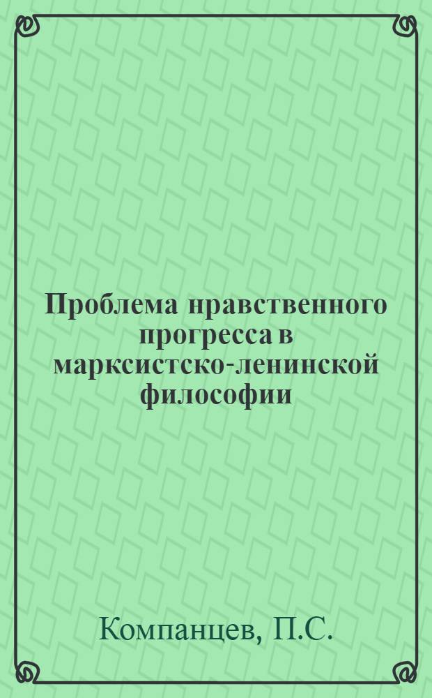 Проблема нравственного прогресса в марксистско-ленинской философии : Автореф. дис. на соискание учен. степени канд. филос. наук : (620)