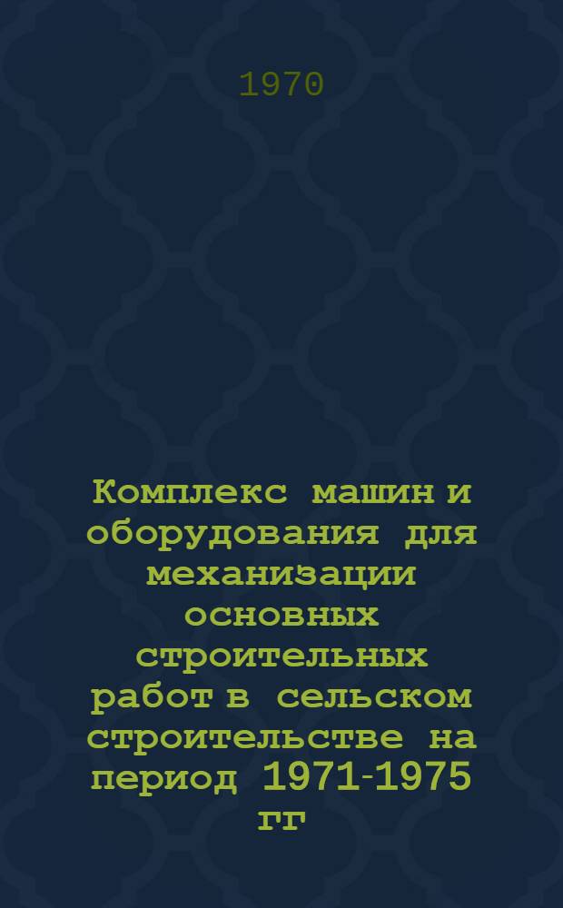 Комплекс машин и оборудования для механизации основных строительных работ в сельском строительстве на период 1971-1975 гг. : Утв. 14/XI 1969 г