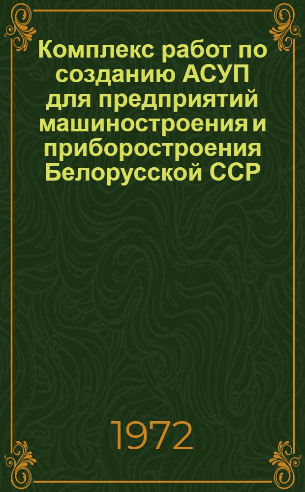 Комплекс работ по созданию АСУП для предприятий машиностроения и приборостроения Белорусской ССР : Краткая аннотация работы, представл. на соиск. Гос. премии БССР 1972 г