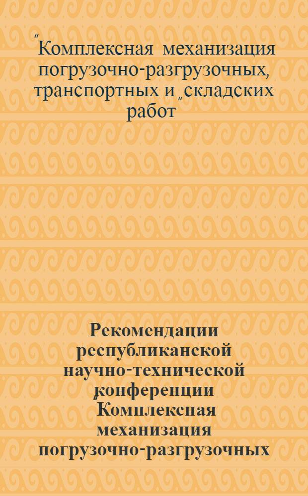 Рекомендации республиканской научно-технической конференции "Комплексная механизация погрузочно-разгрузочных, транспортных и складских работ". (1-2 декабря 1969 г.)