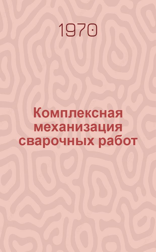 Комплексная механизация сварочных работ : Отчет и рекомендации межотраслевой комплексной бригады ИТР предприятий Казахстана
