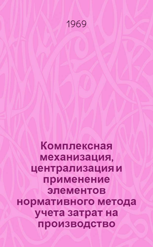 Комплексная механизация, централизация и применение элементов нормативного метода учета затрат на производство : Из опыта работы треста Шахтинскжилстрой Главцентрстроя