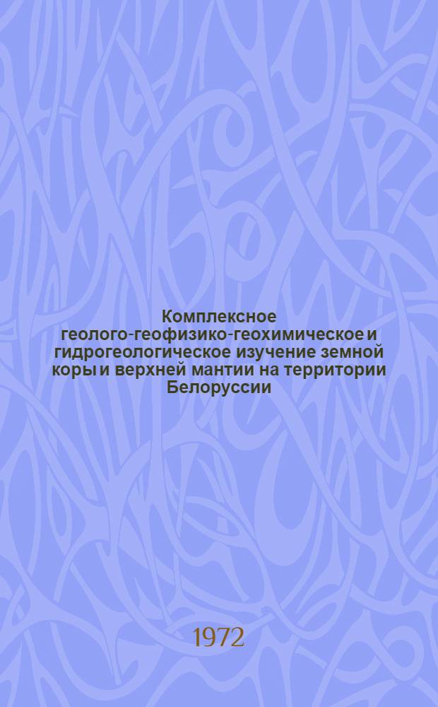 Комплексное геолого-геофизико-геохимическое и гидрогеологическое изучение земной коры и верхней мантии на территории Белоруссии : (План исследований Ин-та геохимии и геофизики АН БССР на ближайшие 10-15 лет)