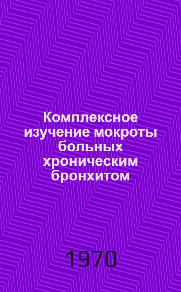 Комплексное изучение мокроты больных хроническим бронхитом : Информ.-метод. письмо для врачей лечебных стационаров и науч.-практ. лаб