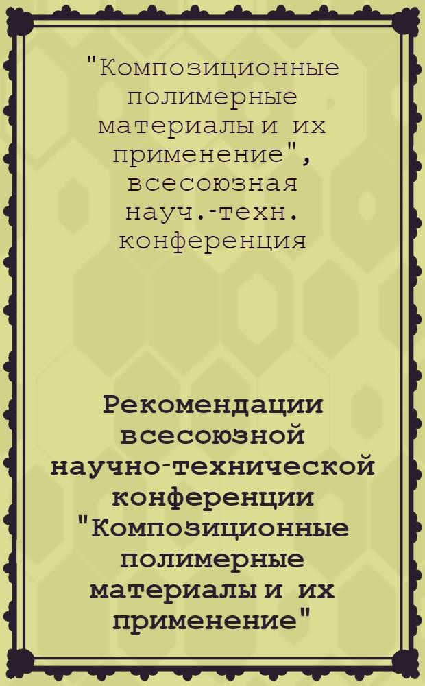 Рекомендации всесоюзной научно-технической конференции "Композиционные полимерные материалы и их применение"