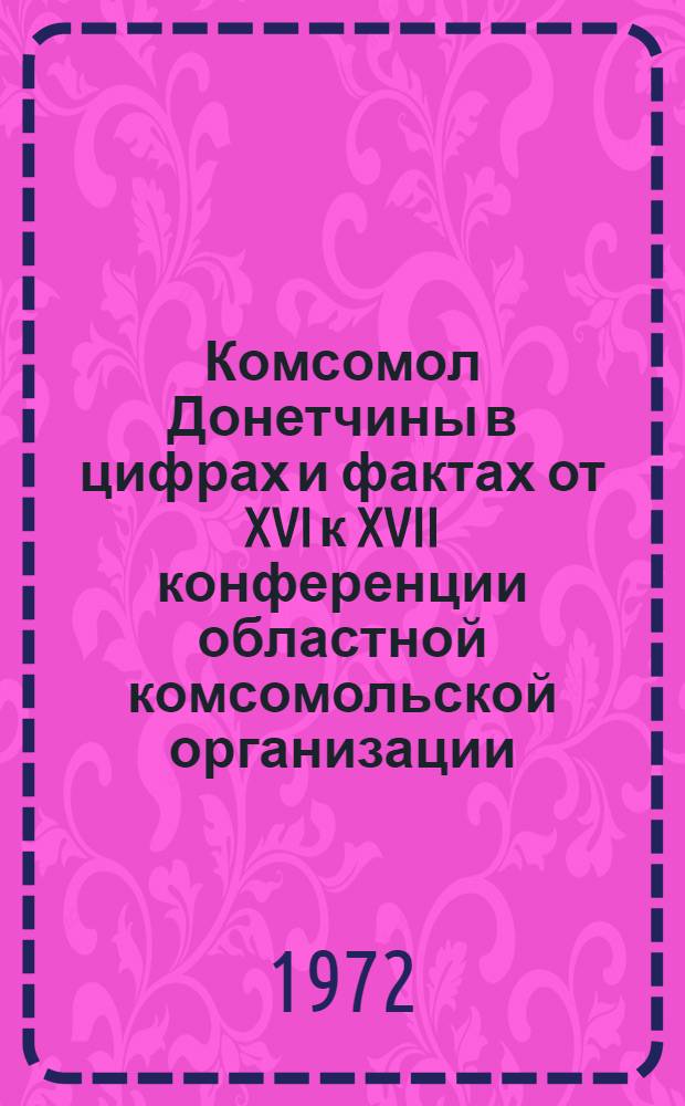 Комсомол Донетчины в цифрах и фактах от XVI к XVII конференции областной комсомольской организации : Делегату XVII конференции Донецкой обл. комс. организации