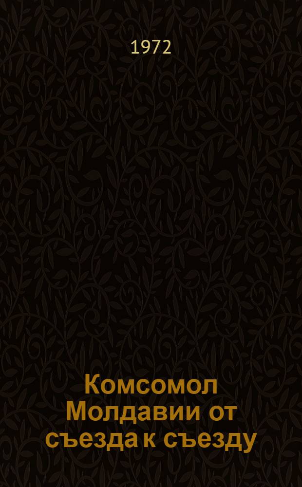 Комсомол Молдавии от съезда к съезду : Делегату XVI съезду ЛКСМ Молдавии