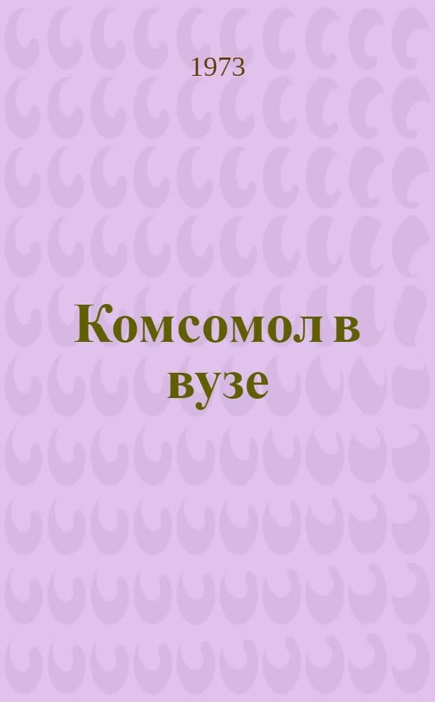 Комсомол в вузе : (О задачах вузовских комс. организаций. В помощь комс. активисту) : Рек. список литературы за 1968 - янв. 1973 гг.