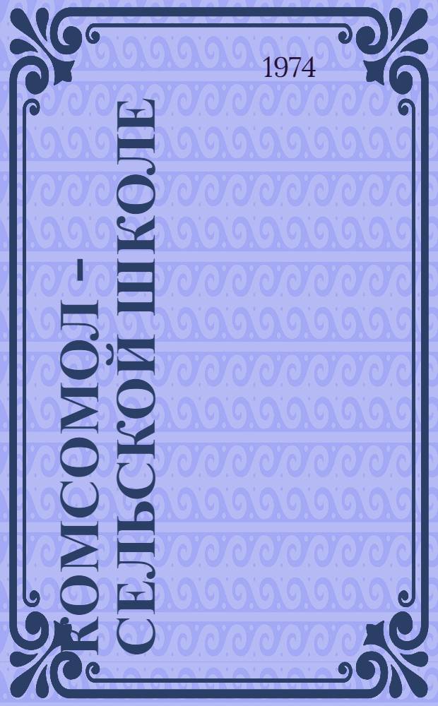 Комсомол - сельской школе : (Метод. материалы в помощь комс. активу)