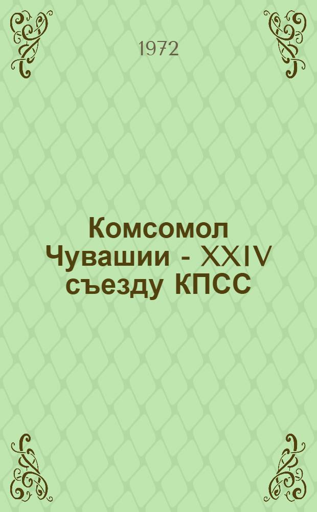 Комсомол Чувашии - XXIV съезду КПСС : Материалы и документы респ. слета победителей предсъездовской трудовой вахты