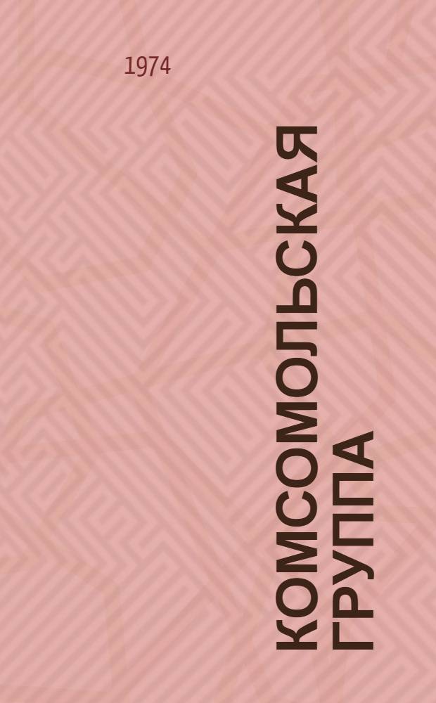 Комсомольская группа : (Метод. рекомендации в помощь групкомсоргам пром. предприятий, учреждений, колхозов и совхозов)