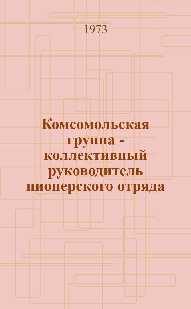 Комсомольская группа - коллективный руководитель пионерского отряда