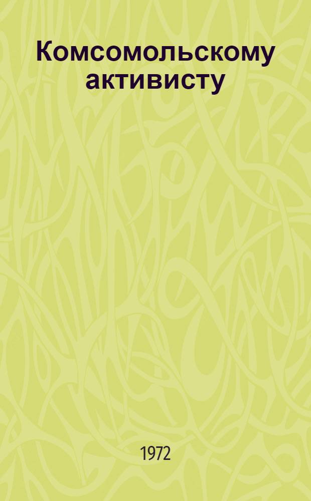 Комсомольскому активисту : (Метод. рекомендации)